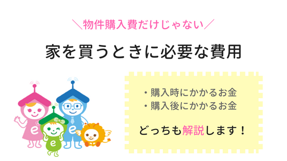 物件購入費だけじゃない！家を買うときに必要な費用って何がある 