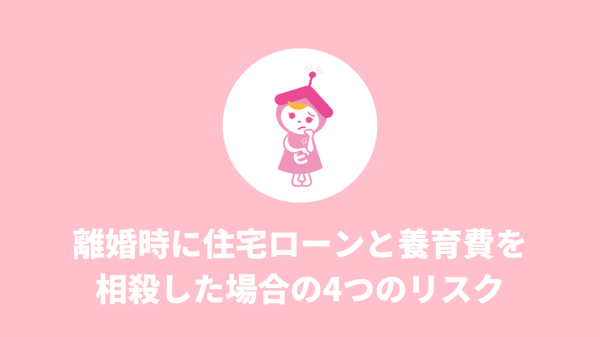 離婚時に住宅ローンと養育費を相殺した場合の4つのリスク 不動産あんしん相談室®︎