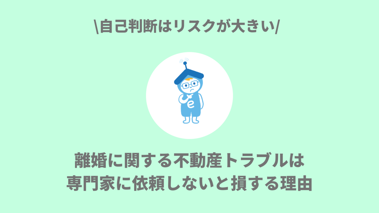 離婚に関する不動産トラブルは専門家に依頼しないと損