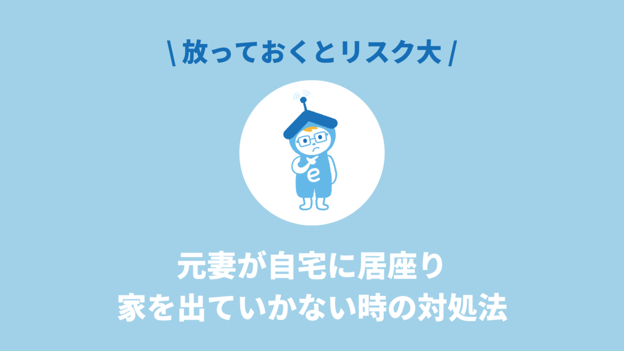 元妻が自宅に居座り、家を出ていかない時の対処法