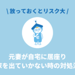 元妻が自宅に居座り、家を出ていかない時の対処法