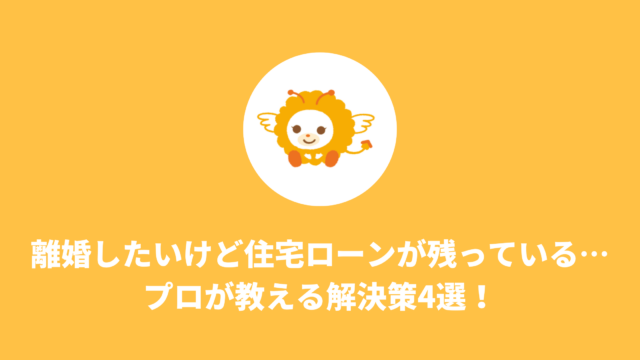 離婚したいけど住宅ローンが残っている…プロが教える解決策4選！