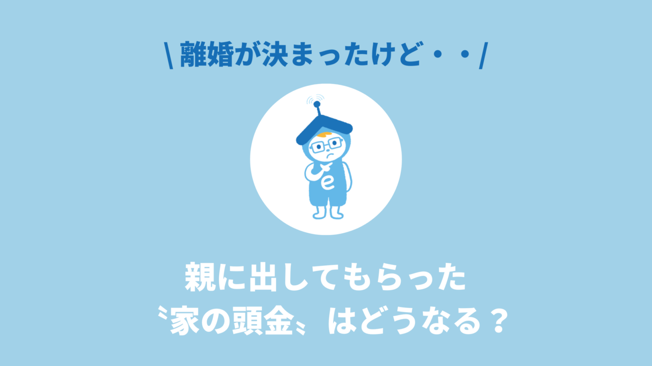 離婚する時、親に出してもらった家の頭金はどうなる？