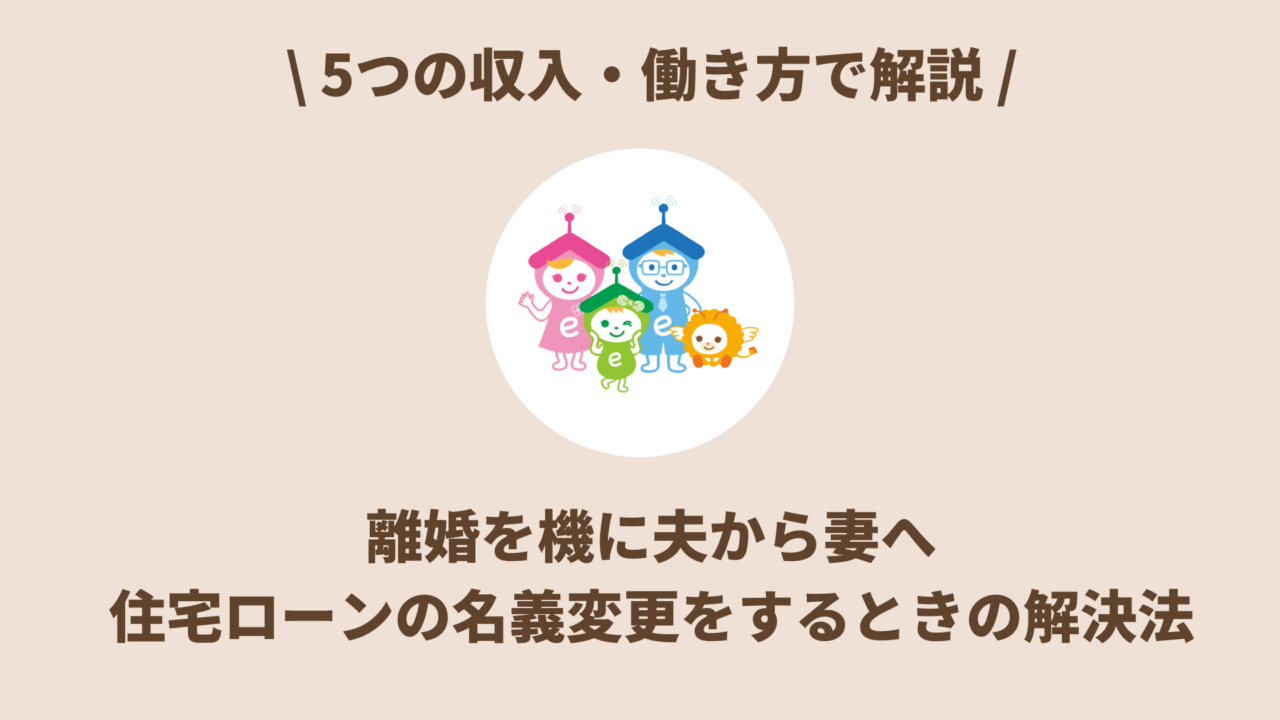 【収入・働き方別】離婚を機に夫から妻へ住宅ローンの名義変更をするときの解決法