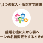 【収入・働き方別】離婚を機に夫から妻へ住宅ローンの名義変更をするときの解決法