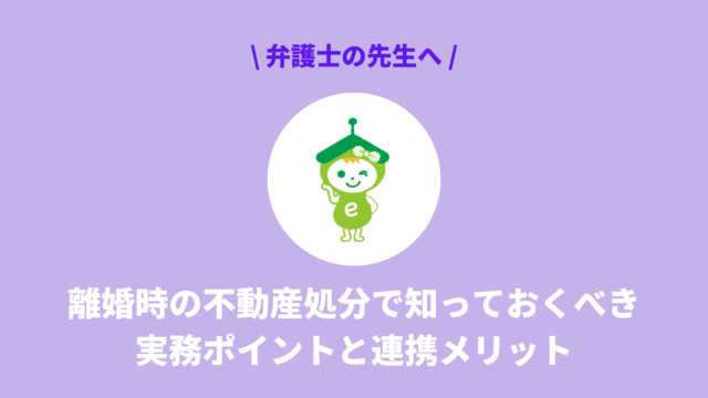【弁護士向け】離婚時の不動産処分で知っておくべき実務ポイントと連携メリット