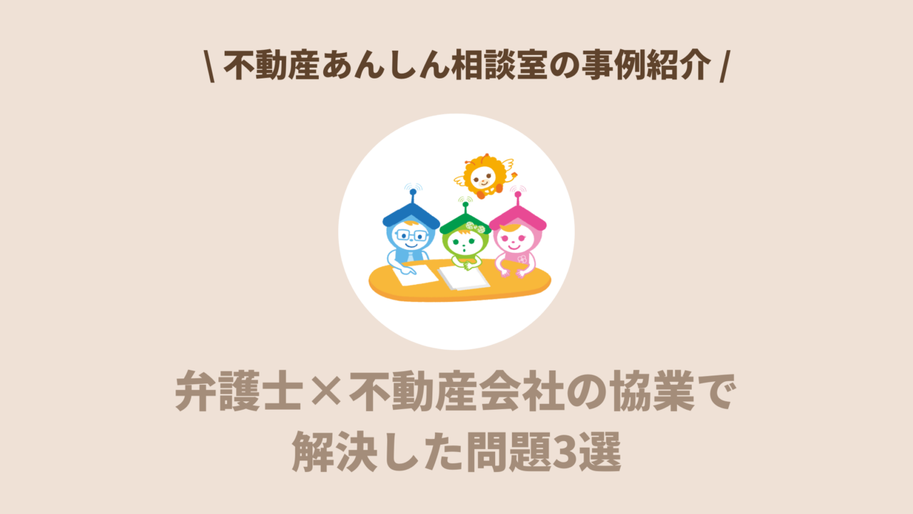【事例紹介】弁護士×不動産会社の協業で解決した問題3選