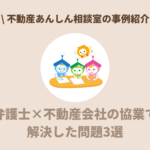 【事例紹介】弁護士×不動産会社の協業で解決した問題3選