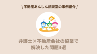 【事例紹介】弁護士×不動産会社の協業で解決した問題3選