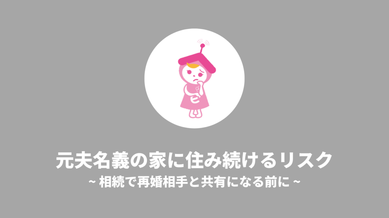 元夫名義の家に住み続けるリスク｜相続で再婚相手と共有になる前に