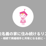 元夫名義の家に住み続けるリスク｜相続で再婚相手と共有になる前に