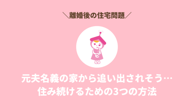 【離婚後の住宅問題】元夫名義の家から追い出されそう…住み続けるための3つの方法