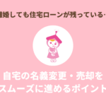 離婚しても住宅ローンが残っている…名義変更・売却をスムーズに進めるポイント