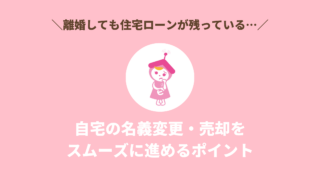 離婚しても住宅ローンが残っている…名義変更・売却をスムーズに進めるポイント