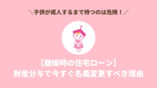 【離婚時の住宅ローン】子供が成人するまで待つのは危険！財産分与で今すぐ名義変更すべき理由