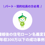 離婚後の住宅ローン名義変更|年収300万以下の成功事例