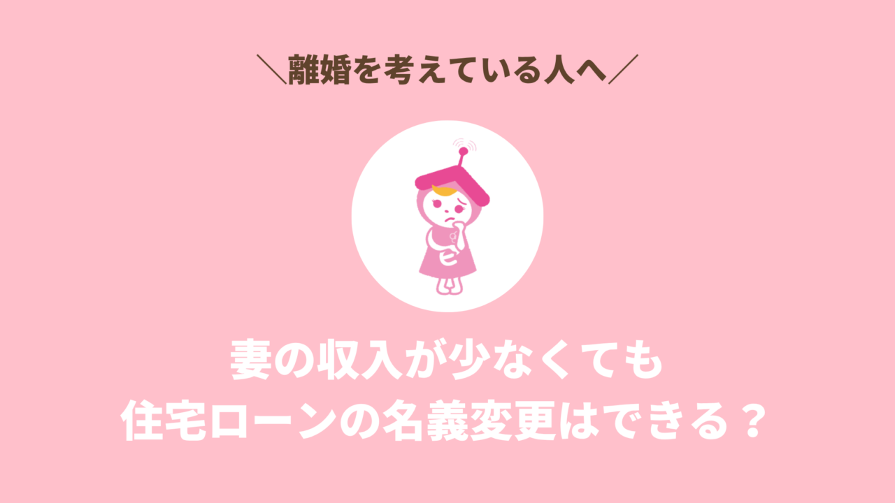 【離婚】妻の収入が少なくても住宅ローンの名義変更はできる？