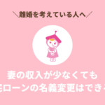 【離婚】妻の収入が少なくても住宅ローンの名義変更はできる？