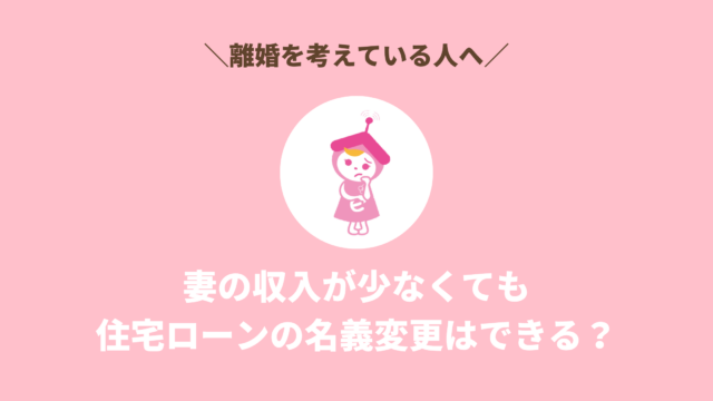 【離婚】妻の収入が少なくても住宅ローンの名義変更はできる？
