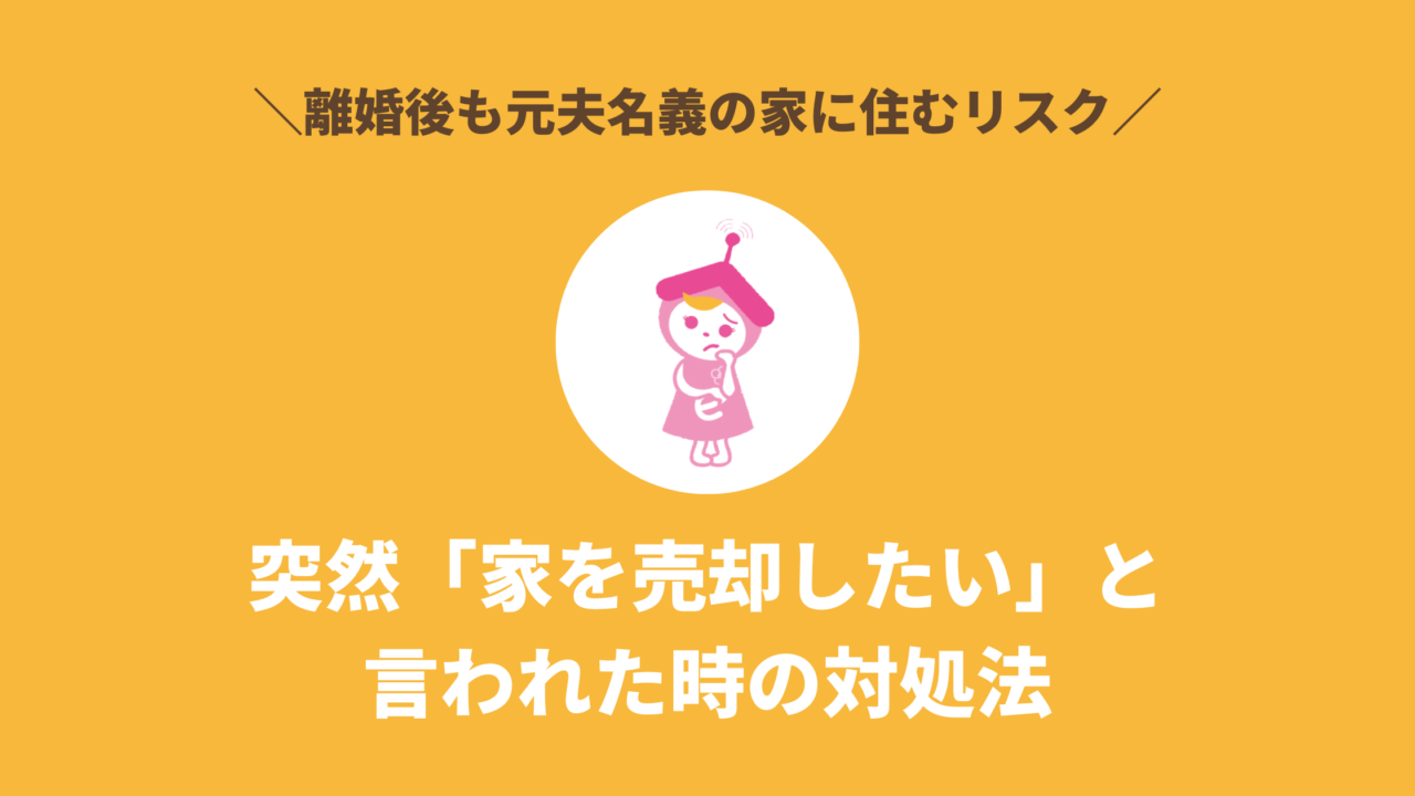 元夫の再婚で突然「家を売却したい」と言われた時の対処法