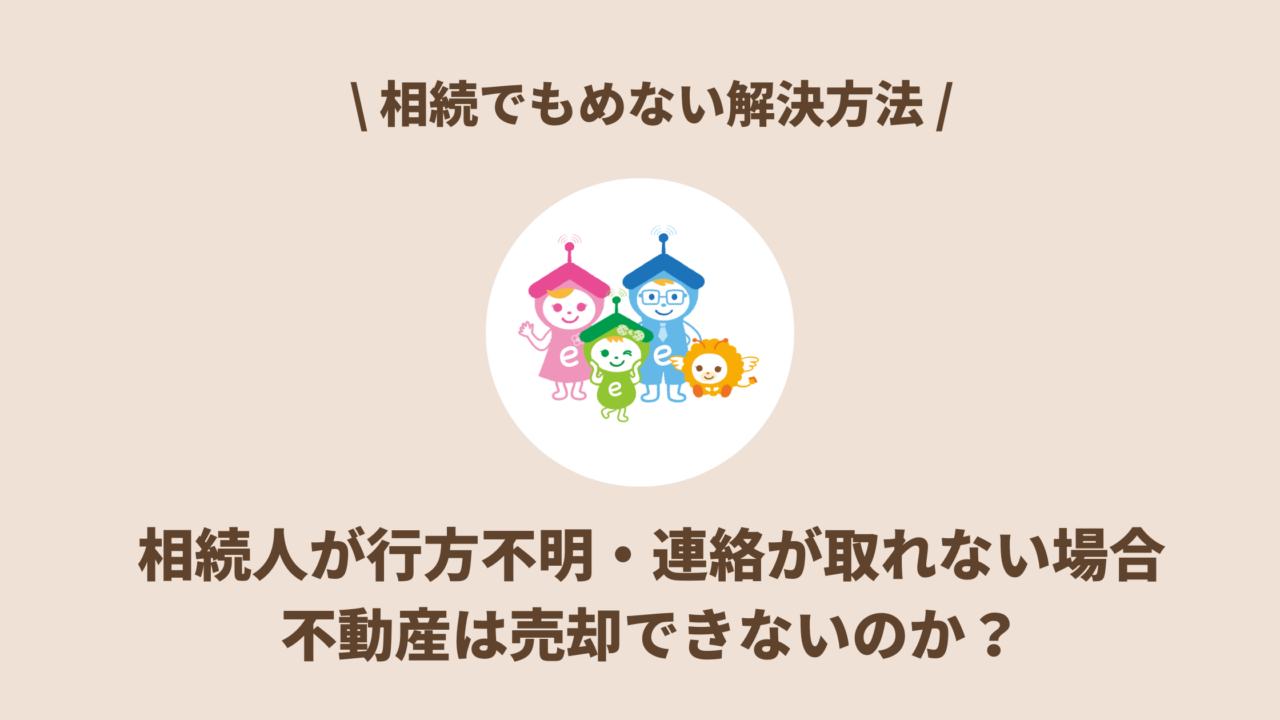 相続人が行方不明・連絡が取れない場合、不動産は売却できないのか？