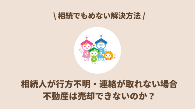 相続人が行方不明・連絡が取れない場合、不動産は売却できないのか？