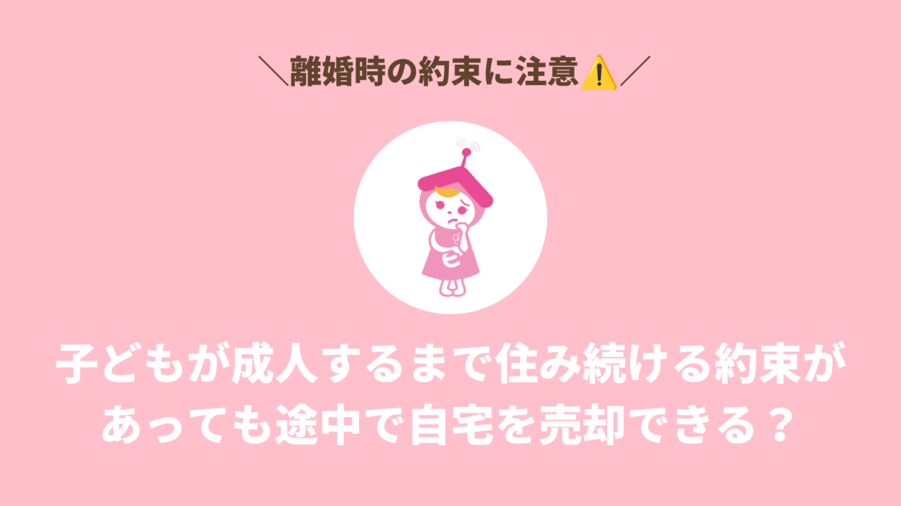 子どもが成人するまで住み続ける約束があっても途中で自宅を売却できる？