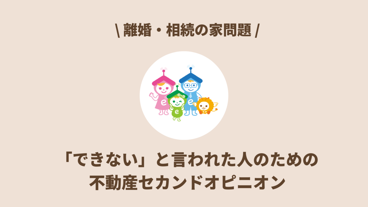 「できない」と言われた人のための不動産セカンドオピニオン｜離婚・相続の家問題