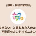 「できない」と言われた人のための不動産セカンドオピニオン｜離婚・相続の家問題